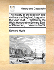 Edward Hyde - history of the rebellion and civil wars in England, begun in the year 1641. ... Written by the Right Honourable Edward Earl of Clarendon, ... Volume 3 of 3, Häftad