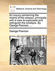 bokomslag An Inquiry Concerning the History of the Cowpox, Principally with a View to Supersede and Extinguish the Smallpox. by George Pearson, ...