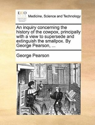 bokomslag An Inquiry Concerning the History of the Cowpox, Principally with a View to Supersede and Extinguish the Smallpox. by George Pearson, ...