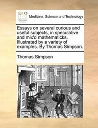 bokomslag Essays on Several Curious and Useful Subjects, in Speculative and Mix'd Mathematicks. Illustrated by a Variety of Examples. by Thomas Simpson.