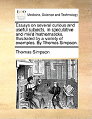 Thomas Simpson - Essays on several curious and useful subjects, in speculative and mix'd mathematicks. Illustrated by a variety of examples. By Thomas Simpson., Häftad