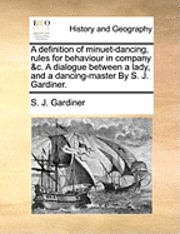 bokomslag A Definition of Minuet-Dancing, Rules for Behaviour in Company &C. a Dialogue Between a Lady, and a Dancing-Master by S. J. Gardiner.