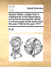 R B, R. B. - Sailors' letters. Letters from a midshipman in the Royal Navy, to his friend and brother officer, in various parts of the world, from the year 1768 to the year 1777., Häftad