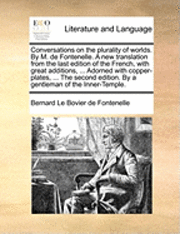Conversations on the plurality of worlds. By M. de Fontenelle. A new translation from the last edition of the French, with great additions, ... Adorned with copper-plates, ... The second edition. By a gentleman of the Inner-Temple.