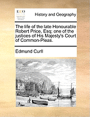bokomslag The Life of the Late Honourable Robert Price, Esq; One of the Justices of His Majesty's Court of Common-Pleas.