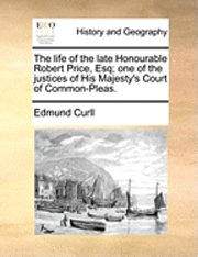 Edmund Curll - life of the late Honourable Robert Price, Esq; one of the justices of His Majesty's Court of Common-Pleas., Häftad