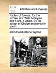 John Huddlestone Wynne - Fables of flowers, for the female sex. With Zephyrus and Flora, a vision. By the author of Choice emblems for youth., Häftad