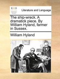 bokomslag ship-wreck. A dramatick piece. By William Hyland, farmer in Sussex.