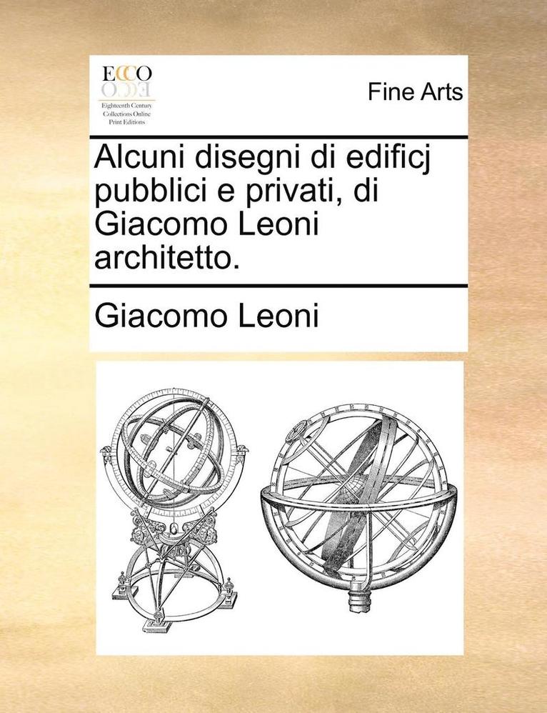 Alcuni Disegni Di Edificj Pubblici E Privati, Di Giacomo Leoni Architetto. 1