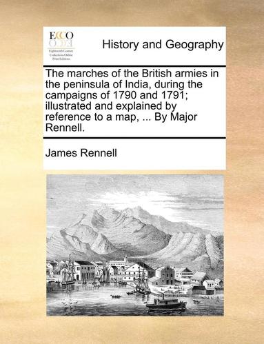 bokomslag The Marches of the British Armies in the Peninsula of India, During the Campaigns of 1790 and 1791; Illustrated and Explained by Reference to a Map, ... by Major Rennell.