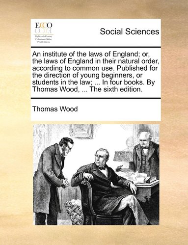 bokomslag An institute of the laws of England; or, the laws of England in their natural order, according to common use. Published for the direction of young beginners, or students in the law; ... In four