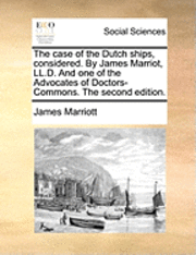 James Marriott - case of the Dutch ships, considered. By James Marriot, LL.D. And one of the Advocates of Doctors-Commons. The second edition., Häftad