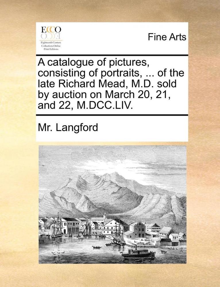 Langford, Mr. Langford - catalogue of pictures, consisting of portraits, ... of the late Richard Mead, M.D. sold by auction on March 20, 21, and 22, M.DCC.LIV., Häftad