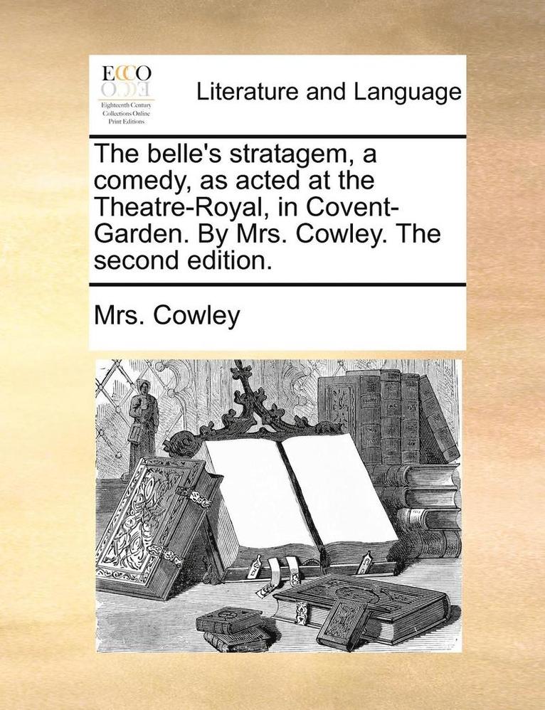 Cowley, Mrs. Cowley - belle's stratagem, a comedy, as acted at the Theatre-Royal, in Covent-Garden. By Mrs. Cowley. The second edition., Häftad