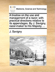 bokomslag treatise on the use and management of a razor; with practical directions relative to its appendages. By J. Savigny, razor-maker to His Majesty, ...