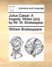 Julius Caesar. a Tragedy. Writen [Sic] by Mr. W. Shakespear. 1