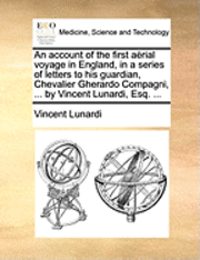 bokomslag An account of the first arial voyage in England, in a series of letters to his guardian, Chevalier Gherardo Compagni, ... by Vincent Lunardi, Esq. ...