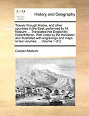 bokomslag Travels through Arabia, and other countries in the East, performed by M. Niebuhr, ... Translated into English by Robert Heron. With notes by the translator; and illustrated with engravings and maps.