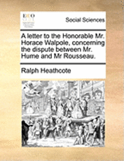 bokomslag A Letter to the Honorable Mr. Horace Walpole, Concerning the Dispute Between Mr. Hume and MR Rousseau.