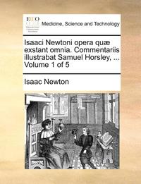 bokomslag Isaaci Newtoni opera quæ exstant omnia. Commentariis illustrabat Samuel Horsley, ... Volume 1 of 5