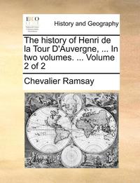 bokomslag The history of Henri de la Tour D'Auvergne, ... In two volumes. ... Volume 2 of 2