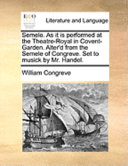 bokomslag Semele. as It Is Performed at the Theatre-Royal in Covent-Garden. Alter'd from the Semele of Congreve. Set to Musick by Mr. Handel.