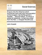 bokomslag Enquiry into the influence which enclosures have had upon the population of this kingdom. By the Reverend J. Howlett, ... Second edition. To which is added an appendix, containing a letter from the...