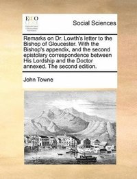 bokomslag Remarks on Dr. Lowth's letter to the Bishop of Gloucester. With the Bishop's appendix, and the second epistolary correspondence between His Lordship and the Doctor annexed. The second edition.