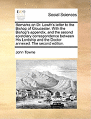 Remarks on Dr. Lowth's letter to the Bishop of Gloucester. With the Bishop's appendix, and the second epistolary correspondence between His Lordship and the Doctor annexed. The second edition. 1