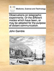 bokomslag Observations on telegraphic experiments. Or the different modes which have been, or may be adopted for the purpose of distant communication.