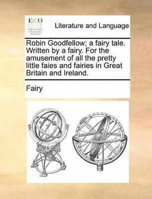 bokomslag Robin Goodfellow; A Fairy Tale. Written by a Fairy. for the Amusement of All the Pretty Little Faies and Fairies in Great Britain and Ireland.