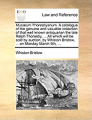 bokomslag Musæum Thoresbyanum. A catalogue of the genuine and valuable collection of that well known antiquarian the late Ralph Thoresby, ... All which will be sold by auction, by Whiston Bristow, ... on Mon...