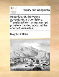 bokomslag Ascanius; Or, the Young Adventurer, a True History. Translated from a Manuscript Privately Handed about at the Court of Versailles. ...