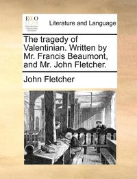 bokomslag The Tragedy of Valentinian. Written by Mr. Francis Beaumont, and Mr. John Fletcher.