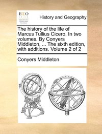 bokomslag The history of the life of Marcus Tullius Cicero. In two volumes. By Conyers Middleton, ... The sixth edition, with additions. Volume 2 of 2