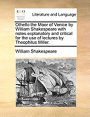 bokomslag Othello the Moor of Venice by William Shakespeare with Notes Explanatory and Critical for the Use of Lectures by Theophilus Miller.