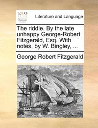 bokomslag The Riddle. by the Late Unhappy George-Robert Fitzgerald, Esq. with Notes, by W. Bingley, ...
