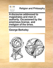 bokomslag discourse addressed to magistrates and men in authority. Occasioned by the enormous license, and irreligion of the times.