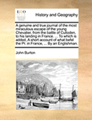 John Burton - Genuine and True Journal of the Most Miraculous Escape of the Young Chevalier, from the Battle of Culloden, to His Landing in France. ... to Which Is Added, a Short Account of What Befel the PR. in France, ... by an Englishman., Häftad