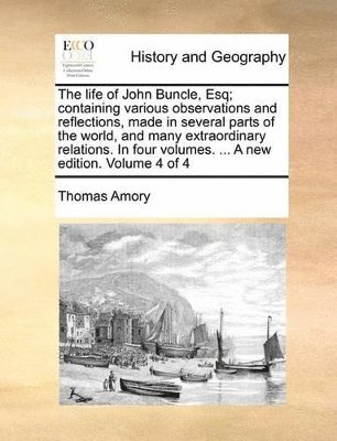 Thomas Amory - life of John Buncle, Esq; containing various observations and reflections, made in several parts of the world, and many extraordinary relations. In four volumes. ... A new edition. Volume 4 of 4, Häftad