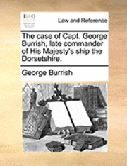 bokomslag The Case of Capt. George Burrish, Late Commander of His Majesty's Ship the Dorsetshire.