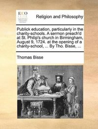 bokomslag Publick Education, Particularly in the Charity-Schools. a Sermon Preach'd at St. Philip's Church in Birmingham, August 9, 1724. at the Opening of a Charity-School, ... by Tho. Bisse, ...