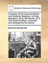 bokomslag A treatise of the hypochondriack and hysterick diseases. In three dialogues. By B. Mandeville, M.D. The second edition