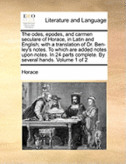 bokomslag The Odes, Epodes, And Carmen Seculare Of Horace, In Latin And English; With A Translation Of Dr. Ben-Ley's Notes. To Which Are Added Notes Upon Notes.