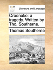 Oroonoko: A Tragedy. Written By Tho. Southerne. 1