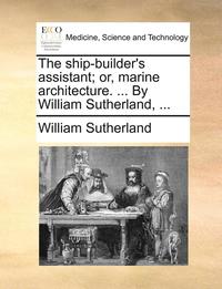 bokomslag The ship-builder's assistant; or, marine architecture. ... By William Sutherland, ...