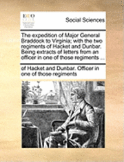 bokomslag The Expedition of Major General Braddock to Virginia; With the Two Regiments of Hacket and Dunbar. Being Extracts of Letters from an Officer in One of Those Regiments ...