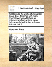 bokomslag Additions to the works of Alexander Pope, Esq. Together with many original poems and letters, of cotemporary [sic] writers, never before published. In two volumes. ... Volume 1 of 2