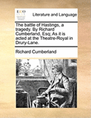 bokomslag The Battle of Hastings, a Tragedy. by Richard Cumberland, Esq; As It Is Acted at the Theatre-Royal in Drury-Lane.