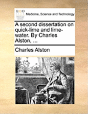 A Second Dissertation on Quick-Lime and Lime-Water. by Charles Alston, ...